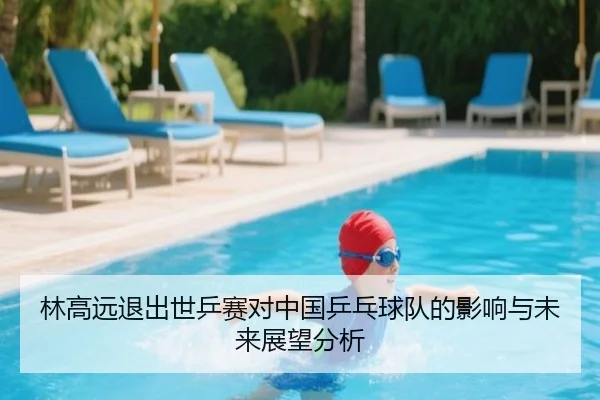 林高远退出世乒赛对中国乒乓球队的影响与未来展望分析